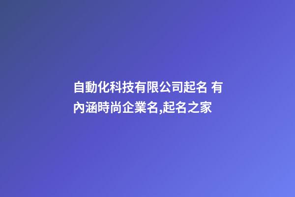 自動化科技有限公司起名 有內涵時尚企業名,起名之家-第1張-公司起名-玄機派